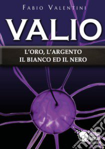 Valio. L'oro, l'argento, il bianco ed il nero. Vol. 4 libro di Valentini Fabio