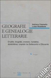 Geografie e genealogie letterarie. Erudite, biografe, croniste, narratrici, épistolières, utopiste tra Settecento e Ottocento libro di Chemello Adriana; Ricaldone Luisa