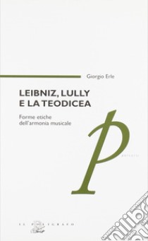 Leibniz, Lully e la teodicea. Forme etiche dell'armonia musicale libro di Erle Giorgio