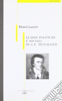 Le idee politiche e sociali di G. E. Pestalozzi libro di Luccini Ettore; Tessari F. (cur.)