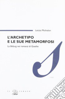 L'archetipo e le sue metamorfosi. La Bildung nei romanzi di Goethe libro di Michielon Letizia