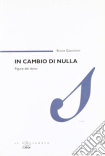 In cambio di nulla. Figure del dono libro di Giacomini Bruna