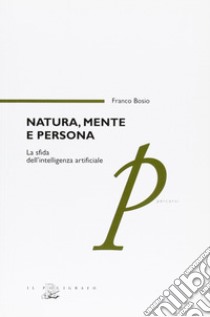 Natura, mente e persona. La sfida dell'intelligenza artificiale libro di Bosio Franco