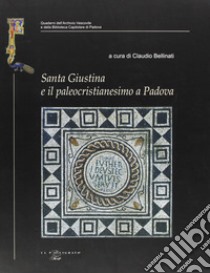 Santa Giustina e il paleocristianesimo a Padova. Studi e ricerche nel XVII centenario della prima martire padovana libro di Bellinati C. (cur.)