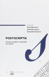 Post-scripta. Incontri possibili e impossibili tra culture. Ediz. inglese, francese, portoghese e spagnola libro di Albertazzi S. (cur.); Imposti G. (cur.); Possamai D. (cur.)