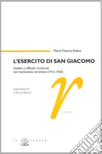 L'esercito di san Giacomo. Soldati e ufficiali ricoverati nel manicomio veronese (1915-1920) libro di Adami M. Vittoria