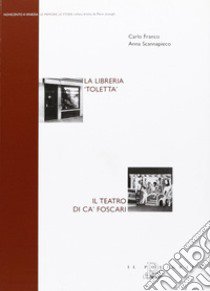 La libreria «Toletta». Il Teatro di Ca' Foscari libro di Franco Carlo; Scannapieco Anna