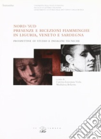 Nord-Sud. Presenze e ricezioni fiamminghe: in Liguria, Veneto e Sardegna. Prospettive di studio e indagini tecniche libro di Limentani Virdis C. (cur.); Bellavitis M. (cur.)