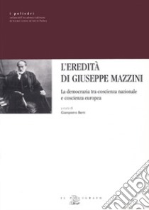 L'eredità di Giuseppe Mazzini. La democrazia tra coscienza nazionale e coscienza europea libro di Berti G. (cur.)