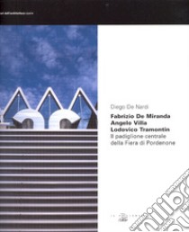 Fabrizio De Miranda, angelo Villa, Lodovico Tramontin. Il padiglione centrale della fiera di Pordenone libro di De Nardi Diego