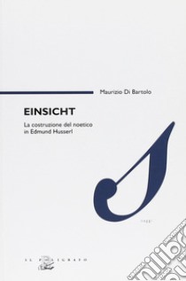 Einsicht. La costruzione del noetico in Edmund Husserl libro di Di Bartolo Maurizio