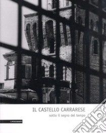 Il castello carrarese. Sotto il segno del tempo. Ediz. illustrata libro di Rigobello Autizi M. B. (cur.)