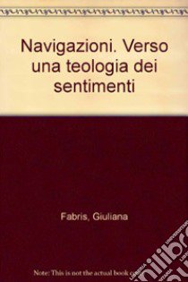 Navigazioni. Verso una teologia dei sentimenti libro di Fabris Giuliana