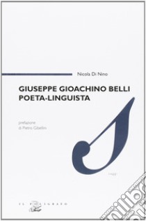 Giuseppe Gioachino Belli poeta, linguista libro di Di Nino Nicola