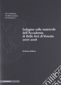 Indagine sulle matricole dell'Accademia di belle arti di Venezia 2007-2008 libro di Bellemo Marina