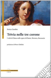 Trivia nelle tre corone. I volti di Diana nelle opere di Dante, Petrarca e Boccaccio libro di Gambin Enrica