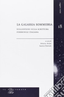 La galassia sommersa. Suggestioni sulla scrittura femminile italiana libro di Arslan A. (cur.); Chemotti S. (cur.)