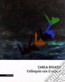 Carla Rigato. Colloquio con il colore. Ediz. illustrata libro di Rigobello Autizi M. B. (cur.)