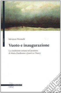 Vuoto e inaugurazione. La condizione umana nel pensiero di Maria Zambrano e Jean-Luc Nancy libro di Piromalli Salvatore