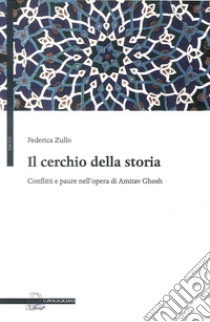 Il cerchio della storia. Conflitti e paure nell'opera di Amitav Ghosh libro di Zullo Federica