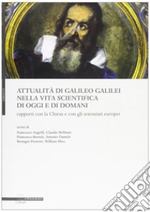 Attualità di Galileo Galilei nella vita scientifica di oggi e di domani. Rapporti con la chiesa e con gli scienzati europei libro