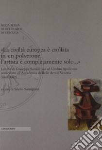 «La civiltà europea è crollata in un polverone, l'artista è completamente solo...». Lettere di Giuseppe Santomaso ad Umbro Apollonio conservate all'Accademia... libro di Salvagnini S. (cur.)