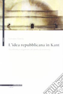 L'idea repubblicana in Kant. Tra riforma e negazione del diritto di resistenza libro di Tonella Giovanni