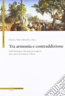 Tra armonia e contraddizione. Dall'ideologia coloniale portoghese alla critica di Amílcar Cabral libro di Villen Meirelles Alves Patricia