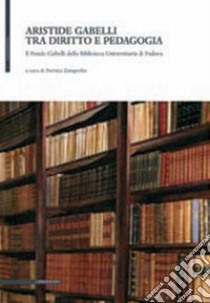 Aristide Gabelli tra diritto e pedagogia. Il fondo Gabelli della Biblioteca universitaria di Padova libro di Zamperlin P. (cur.)