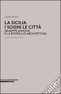 La Sicilia i sogni le città. Giuseppe Samonà e la ricerca di architettura libro di Ajroldi Cesare