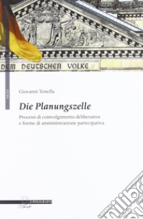 Die Planungszelle. Processi di coinvolgimento deliberativo e forme di amministrazione partecipativa libro di Tonella Giovanni