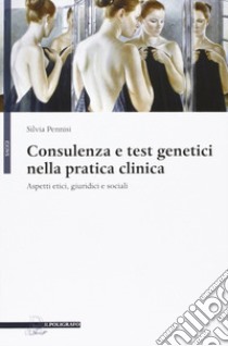 Consulenza e test genetici nella pratica clinica. Aspetti etici, giuridici e sociali libro di Pennisi Silvia