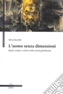 L'uomo senza dimensioni. Spazio, tempo e cultura nella società globalizzata libro di Mocellin Silvia