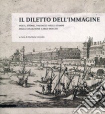 Il diletto dell'immagine. Volti, storie, paesaggi nelle stampe della collezione Carlo Bocchi. Ediz. illustrata libro di Ceccato B. (cur.)