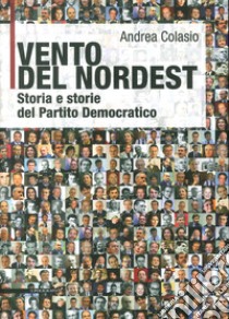 Vento del Nordest. Storia e storie del Partito Democratico libro di Colasio Andrea