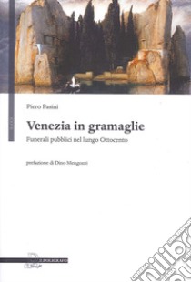 Venezia in gramaglie. Funerali pubblici nel lungo Ottocento libro di Pasini Piero