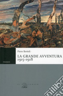 La grande avventura 1915-1918. Tre anni di guerre con i bersaglieri, con gli alpini e negli ospedali da campo libro di Bertoli Piero