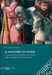 Il maestro di Ozieri. Le inquietudini nordiche di un pittore nella sardegna del Cinquecento libro di Spissu Maria Vittoria