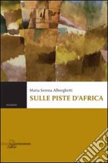 Sulle piste d'Africa libro di Alborghetti Maria Serena