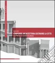 Comporre architettura costruire la città. Joze Plecnik al castello di Lubiana. Ediz. multilingue libro di Iorio Andrea