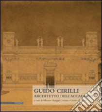 Guido Cirilli. Architetto dell'accademia libro di Cassani A. G. (cur.); Zucconi G. (cur.)