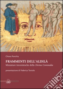 Frammenti dell'aldilà. Miniature trecentesche della Divina Commedia libro di Ponchia Chiara