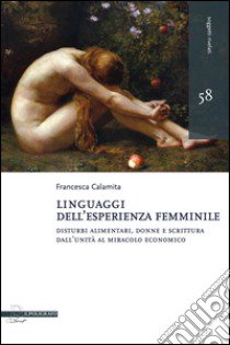 Linguaggi dell'esperienza femminile. Disturbi alimentari, donne e scrittura dall'Unità al miracolo economico libro di Calamita Francesca