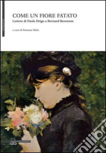 Come un fiore fatato. Lettere di Paola Drigo a Bernard Berenson libro di Melis Rossana (cur.)