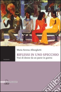 Riflessi in uno specchio. Voci di donne da un paese in guerra libro di Alborghetti Maria Serena