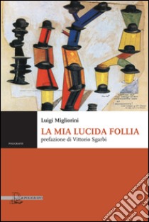 La mia lucida follia libro di Migliorini Luigi