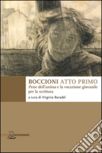 Boccioni atto primo. Pene dell'anima e la vocazione giovanile per la scrittura libro di Baradel V. (cur.)