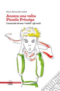 Ancora una volta «piccolo principe». L'essenziale diventa «visibile» agli occhi libro di Soleti Maria Alessandra