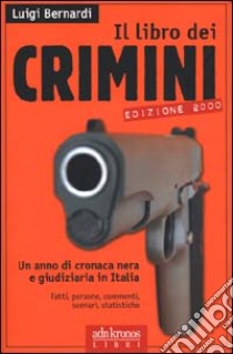 Il libro dei crimini. Un anno di cronaca nera e giudiziaria in Italia libro di Bernardi Luigi