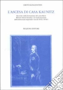 L'ascesa di casa Kaunitz. Ricerche sulla formazione del cancelliere Wenzel Anton Kaunitz e la trasformazione dell'aristocrazia imperiale (secc. XVII e XVIII) libro di Klingenstein Grete